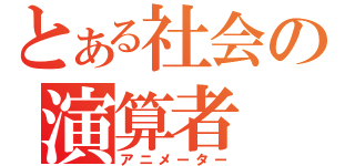 とある社会の演算者（アニメーター）