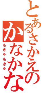 とあるさかえのかなかな（もきゅもきゅ）