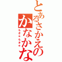 とあるさかえのかなかな（もきゅもきゅ）