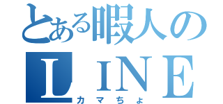 とある暇人のＬＩＮＥ（カマちょ）