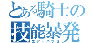 とある騎士の技能暴発（エア・パッセ）