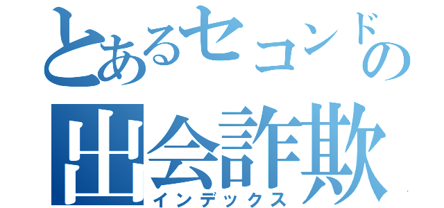 とあるセコンドの出会詐欺（インデックス）