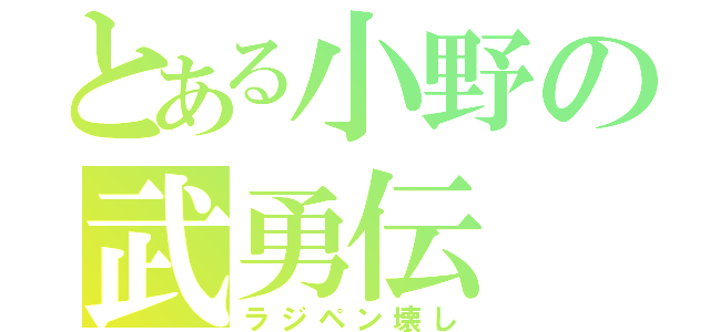 とある小野の武勇伝（ラジペン壊し）