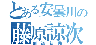 とある安曇川の藤原諒次（剣道初段）