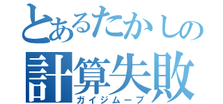 とあるたかしの計算失敗（ガイジムーブ）