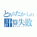 とあるたかしの計算失敗（ガイジムーブ）