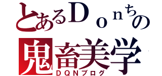 とあるＤｏｎちの鬼畜美学（ＤＱＮブログ）