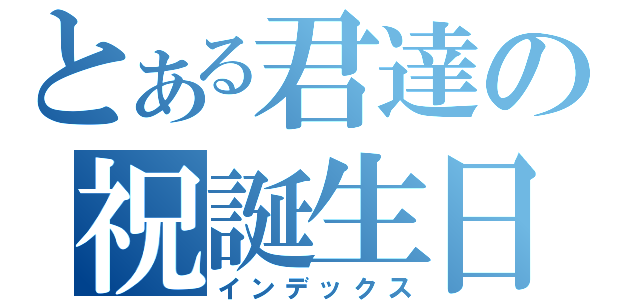 とある君達の祝誕生日（インデックス）