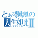 とある飄飄の人生如此Ⅱ（インデックス）