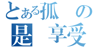 とある孤單の是種享受（）