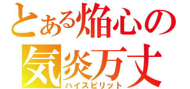 とある焔心の気炎万丈（ハイスピリット）