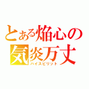 とある焔心の気炎万丈（ハイスピリット）