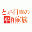 とある日曜の平和家族（サザエさん）