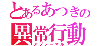 とあるあつきの異常行動（アブノーマル）