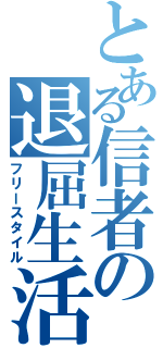 とある信者の退屈生活（フリースタイル）