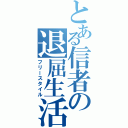 とある信者の退屈生活（フリースタイル）