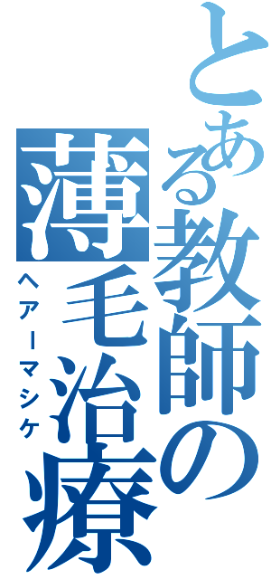 とある教師の薄毛治療（ヘアーマシケ）