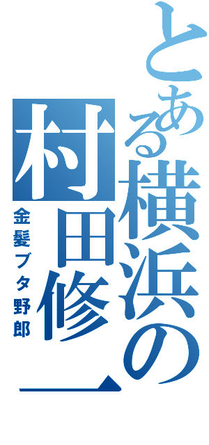 とある横浜の村田修一（金髪ブタ野郎）