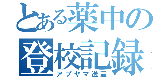 とある薬中の登校記録（アブヤマ送還）