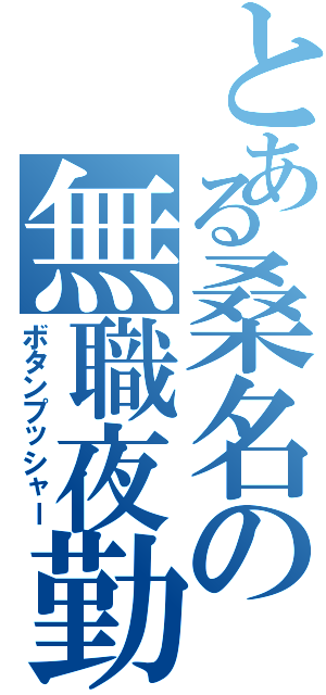 とある桑名の無職夜勤（ボタンプッシャー）