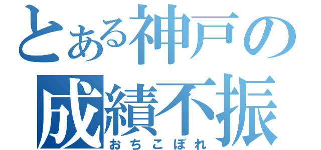 とある神戸の成績不振者（おちこぼれ）