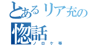 とあるリア充の惚話（ノロケ等）