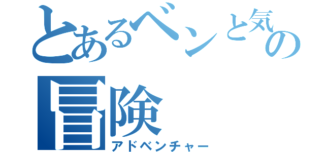 とあるベンと気付けよの冒険（アドベンチャー）