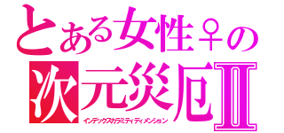 とある女性♀の次元災厄Ⅱ（インデックスカラミティディメンション）