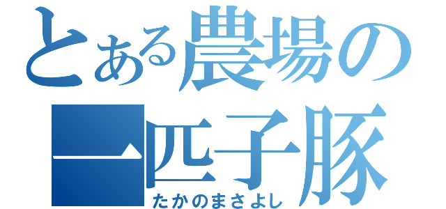 とある農場の一匹子豚（たかのまさよし）