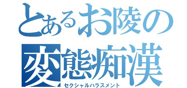 とあるお陵の変態痴漢（セクシャルハラスメント）