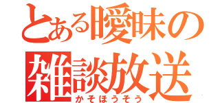 とある曖昧の雑談放送（かそほうそう）