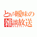 とある曖昧の雑談放送（かそほうそう）