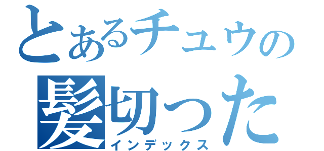 とあるチュウの髪切った（インデックス）