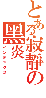 とある寂靜の黑炎（インデックス）