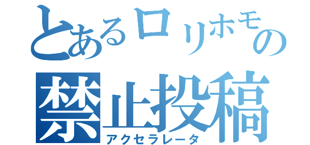 とあるロリホモの禁止投稿（アクセラレータ）