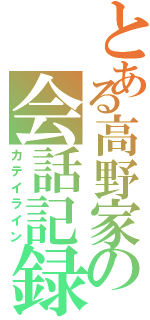 とある高野家の会話記録Ⅱ（カテイライン）