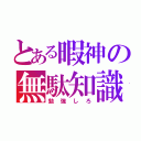 とある暇神の無駄知識（勉強しろ）