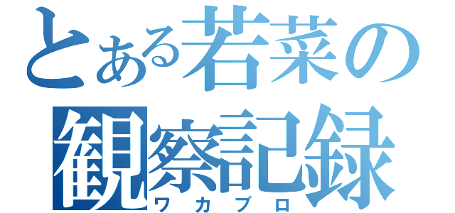 とある若菜の観察記録（ワカブロ）