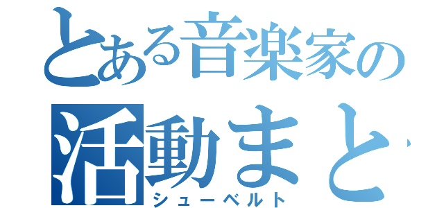 とある音楽家の活動まとめ（シューベルト）