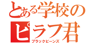 とある学校のピラフ君（ブラックビーンズ）