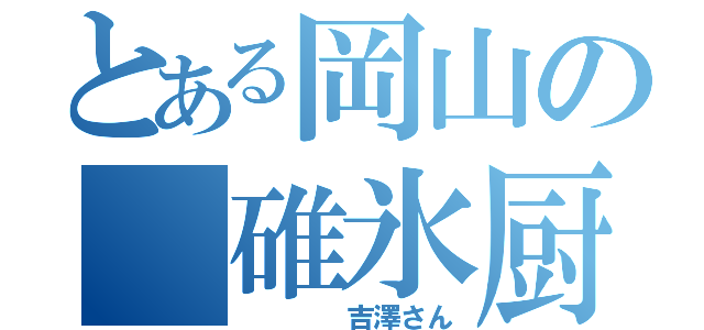 とある岡山の 碓氷厨（    吉澤さん）