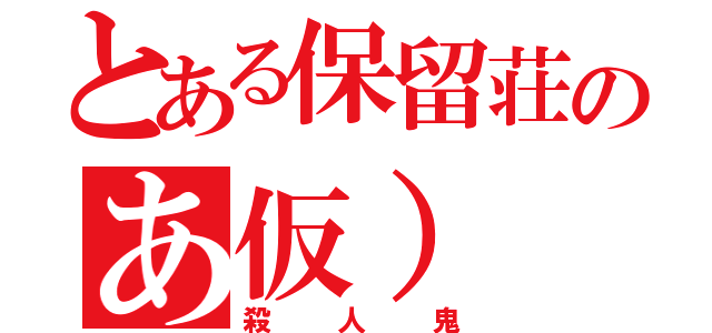 とある保留荘のあ仮）（殺人鬼）