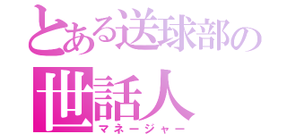 とある送球部の世話人（マネージャー）