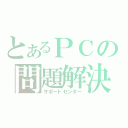 とあるＰＣの問題解決（サポートセンター）