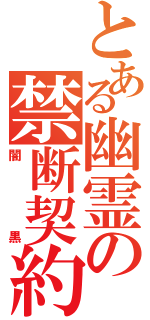 とある幽霊の禁断契約（闇黒）