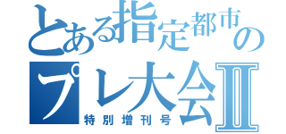 とある指定都市川崎大会のプレ大会Ⅱ（特別増刊号）