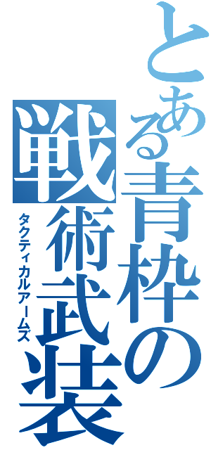 とある青枠の戦術武装（タクティカルアームズ）