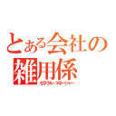 とある会社の雑用係（ゼネラル・マネージャー）