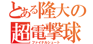 とある隆大の超電撃球（ファイナルシュート）