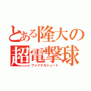 とある隆大の超電撃球（ファイナルシュート）